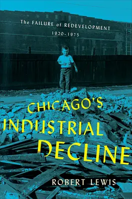 Le déclin industriel de Chicago : L'échec du redéveloppement, 1920-1975 - Chicago's Industrial Decline: The Failure of Redevelopment, 1920-1975