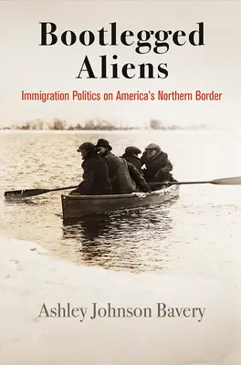 Bootlegged Aliens : Immigration Politics on America's Northern Border (Étrangers clandestins : politiques d'immigration à la frontière nord de l'Amérique) - Bootlegged Aliens: Immigration Politics on America's Northern Border