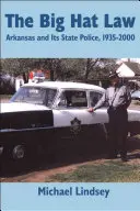 La loi du grand chapeau : La police d'État de l'Arkansas, 1935 2000 - Big Hat Law: The Arkansas State Police, 1935 2000