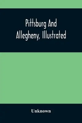 Pittsburg et Allegheny, illustrés - Pittsburg And Allegheny, Illustrated