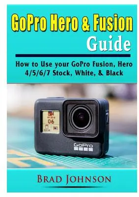 Guide GoPro Hero & Fusion : Comment utiliser votre GoPro Fusion, Hero 4/5/6/7 Stock, White, & Black - GoPro Hero & Fusion Guide: How to Use your GoPro Fusion, Hero 4/5/6/7 Stock, White, & Black