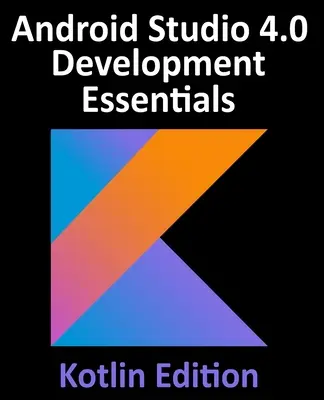 Essentiels du développement Android Studio 4.0 - Édition Kotlin : Développer des applications Android à l'aide d'Android Studio 4.0, de Kotlin et d'Android Jetpack - Android Studio 4.0 Development Essentials - Kotlin Edition: Developing Android Apps Using Android Studio 4.0, Kotlin and Android Jetpack