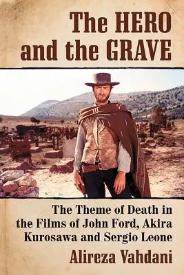 Le héros et la tombe : Le thème de la mort dans les films de John Ford, Akira Kurosawa et Sergio Leone - The Hero and the Grave: The Theme of Death in the Films of John Ford, Akira Kurosawa and Sergio Leone