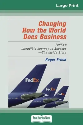 Changer la façon dont le monde fait des affaires : L'incroyable voyage de FedEx vers le succès - L'histoire de l'intérieur (16pt Large Print Edition) - Changing How the World Does Business: FedEx's Incredible Journey to Success - The Inside Story (16pt Large Print Edition)