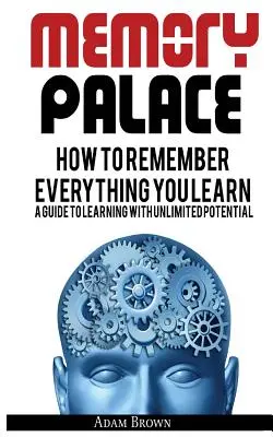 Le palais de la mémoire : Comment se souvenir de tout ce que l'on apprend ; un guide pour apprendre avec un potentiel illimité - Memory Palace: How To Remember Everything You Learn; A Guide To Learning With Unlimited Potential