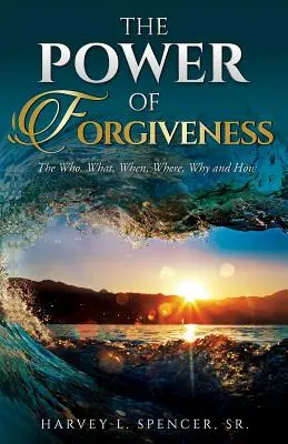 Le pouvoir du pardon : Le qui, le quoi, le quand, le où, le pourquoi et le comment - The Power of Forgiveness: The Who, What, When, Where, Why and How