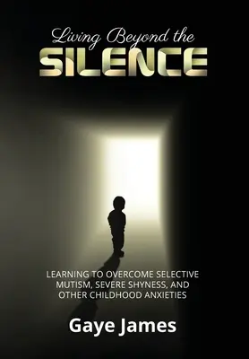 Vivre au-delà du silence : Apprendre à surmonter le mutisme sélectif, la grande timidité et d'autres angoisses de l'enfance - Living Beyond the Silence: Learning to Overcome Selective Mutism, Severe Shyness, and Other Childhood Anxieties