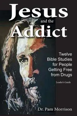 Jésus et le toxicomane : Douze études bibliques pour les personnes qui se libèrent de la drogue - Jesus and the Addict: Twelve Bible Studies for People Getting Free from Drugs