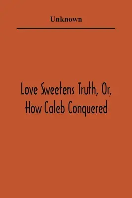 Love Sweetens Truth, Or, How Caleb Conquered (L'amour adoucit la vérité, ou comment Caleb a vaincu) - Love Sweetens Truth, Or, How Caleb Conquered
