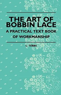 L'art de la dentelle aux fuseaux - Un manuel pratique de travail - The Art Of Bobbin Lace - A Practical Text Book Of Workmanship