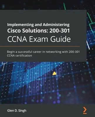 Implementing and Administering Cisco Solutions 200-301 CCNA Exam Guide : Commencer une carrière réussie dans les réseaux avec la certification 200-301 CCNA - Implementing and Administering Cisco Solutions 200-301 CCNA Exam Guide: Begin a successful career in networking with 200-301 CCNA certification