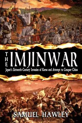 La guerre d'Imjin : l'invasion de la Corée par le Japon au XVIe siècle et sa tentative de conquête de la Chine - The Imjin War: Japan's Sixteenth-Century Invasion of Korea and Attempt to Conquer China