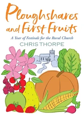 Socles de charrue et premiers fruits : Une année de fêtes pour l'Église rurale - Ploughshares and First Fruits: A Year of Festivals for the Rural Church