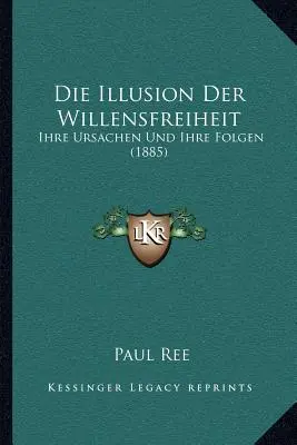 L'illusion de la volonté : Ihre Ursachen Und Ihre Folgen (1885) - Die Illusion Der Willensfreiheit: Ihre Ursachen Und Ihre Folgen (1885)