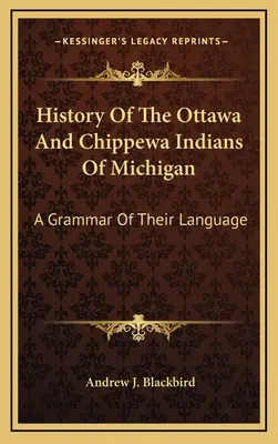 Histoire des Indiens Ottawa et Chippewa du Michigan : Une grammaire de leur langue - History Of The Ottawa And Chippewa Indians Of Michigan: A Grammar Of Their Language
