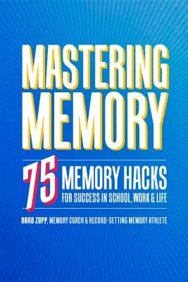 Maîtriser la mémoire : 75 astuces pour réussir à l'école, au travail et dans la vie - Mastering Memory: 75 Memory Hacks for Success in School, Work, and Life