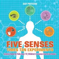 Cinq sens contre dix expériences - Livre de sciences pour les enfants de 7 à 9 ans - Livres pour enfants sur l'enseignement des sciences - Five Senses times Ten Experiments - Science Book for Kids Age 7-9 - Children's Science Education Books