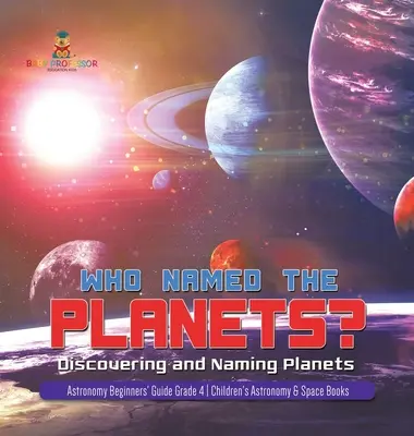 Qui a nommé les planètes ? Découvrir et nommer les planètes Guide d'initiation à l'astronomie 4e année Livres pour enfants sur l'astronomie et l'espace - Who Named the Planets?: Discovering and Naming Planets Astronomy Beginners' Guide Grade 4 Children's Astronomy & Space Books