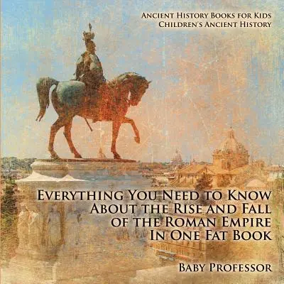 L'histoire de l'Empire romain : tout ce qu'il faut savoir sur la montée et la chute de l'Empire romain en un seul gros livre - Livres d'histoire ancienne pour enfants - Histoire ancienne pour enfants - Everything You Need to Know About the Rise and Fall of the Roman Empire In One Fat Book - Ancient History Books for Kids - Children's Ancient History