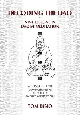 Décoder le DAO : Neuf leçons de méditation taoïste : Un guide complet et détaillé de la méditation taoïste - Decoding the DAO: Nine Lessons in Daoist Meditation: A Complete and Comprehensive Guide to Daoist Meditation