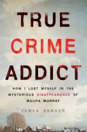 True Crime Addict : Comment je me suis perdue dans la disparition mystérieuse de Maura Murray - True Crime Addict: How I Lost Myself in the Mysterious Disappearance of Maura Murray