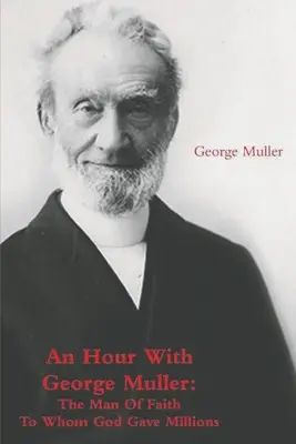 Une heure avec George Muller : L'homme de foi à qui Dieu a donné des millions de dollars - An Hour With George Muller: The Man Of Faith To Whom God Gave Millions