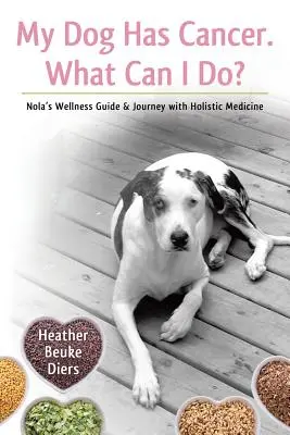 Mon chien a un cancer. Que puis-je faire ? Guide de bien-être et voyage de Nola avec la médecine holistique - My Dog Has Cancer. What Can I Do?: Nola's Wellness Guide & Journey with Holistic Medicine