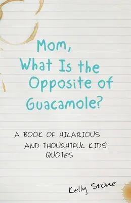 Maman, quel est le contraire du guacamole ? Un livre de citations hilarantes et réfléchies pour les enfants - Mom, What Is the Opposite of Guacamole?: A Book of Hilarious and Thoughtful Kids' Quotes