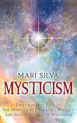 Mysticisme : La voie du mystique et l'accueil du mystère et de l'intuition par la méditation - Mysticism: Unlocking the Path of the Mystic and Embracing Mystery and Intuition Through Meditation