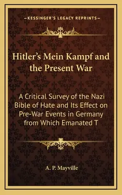 Hitler's Mein Kampf and the Present War : A Critical Survey of the Nazi Bible of Hate and Its Effect on Pre-War Events in Germany from which Emanated T - Hitler's Mein Kampf and the Present War: A Critical Survey of the Nazi Bible of Hate and Its Effect on Pre-War Events in Germany from Which Emanated T