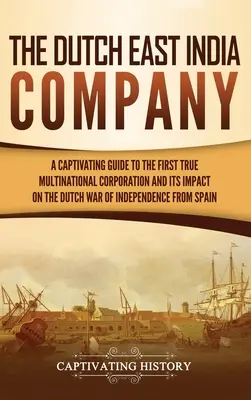 La Compagnie néerlandaise des Indes orientales : Un guide captivant sur la première véritable multinationale et son impact sur la guerre d'indépendance hollandaise de S - The Dutch East India Company: A Captivating Guide to the First True Multinational Corporation and Its Impact on the Dutch War of Independence from S