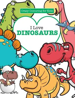 J'aime les dinosaures ( Coloriages en folie pour les enfants) - I Love Dinosaurs ( Crazy Colouring For Kids)