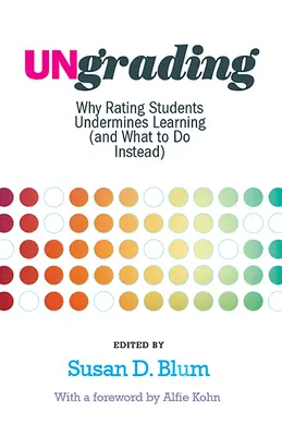 L'absence de notation : Pourquoi la notation des élèves nuit à l'apprentissage (et ce qu'il faut faire à la place) - Ungrading: Why Rating Students Undermines Learning (and What to Do Instead)