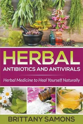 Antibiotiques et antiviraux à base de plantes : La médecine par les plantes pour se soigner naturellement - Herbal Antibiotics and Antivirals: Herbal Medicine to Heal Yourself Naturally