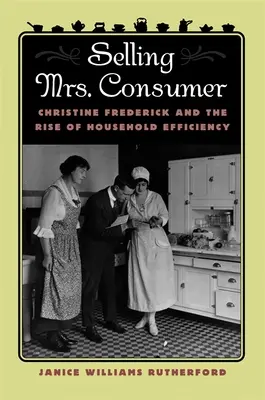 Vendre Mme la consommatrice : Christine Frederick et l'essor de l'efficacité domestique - Selling Mrs. Consumer: Christine Frederick & the Rise of Household Efficiency