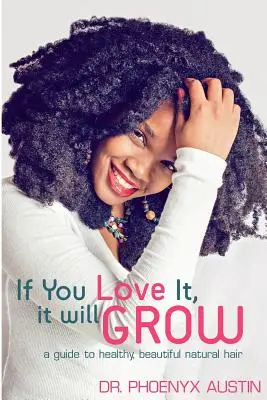 Si vous les aimez, ils pousseront : Un guide pour des cheveux naturels beaux et en bonne santé - If You Love It, It Will Grow: A Guide To Healthy, Beautiful Natural Hair