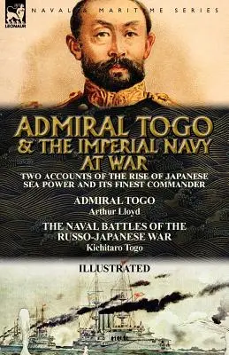 L'amiral Togo et la marine impériale en guerre : deux récits de la montée de la puissance maritime japonaise et de son meilleur commandant - l'amiral Togo et les batailles navales - Admiral Togo and the Imperial Navy at War: Two Accounts of the Rise of Japanese Sea Power and its Finest Commander---Admiral Togo & The Naval Battles