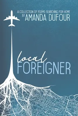 Local Foreigner : Un recueil de poèmes à la recherche d'un chez-soi par Amanda Dufour - Local Foreigner: A Collection of Poems Searching For Home by Amanda Dufour