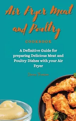 Livre de cuisine de la viande et de la volaille à la friteuse à air : Un guide définitif pour préparer de délicieux plats de viande et de volaille avec votre friteuse. - Air Fryer Meat and Poultry Cookbook: A Definitive Guide for preparing Delicious Meat and Poultry Dishes with your Air Fryer