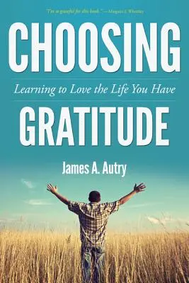 Choisir la gratitude : Apprendre à aimer la vie que l'on a - Choosing Gratitude: Learning to Love the Life You Have