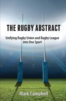 The Rugby Abstract : Unifying Rugby Union and Rugby League into One Sport (L'abstrait du rugby : unir l'Union et la Ligue de rugby en un seul sport) - The Rugby Abstract: Unifying Rugby Union and Rugby League into One Sport