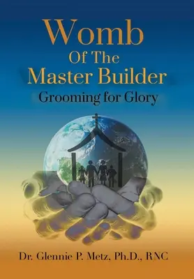 Le ventre du maître d'œuvre : La préparation à la gloire - Womb of the Master Builder: Grooming for Glory