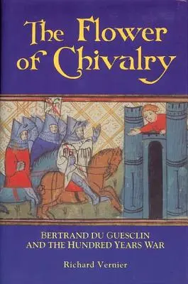 La fleur de la chevalerie : Bertrand Du Guesclin et la guerre de Cent Ans - Flower of Chivalry: Bertrand Du Guesclin and the Hundred Years War