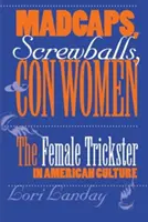 Les fous, les fous et les escrocs : L'escroc féminin dans la culture américaine - Madcaps, Screwballs, and Con Women: The Female Trickster in American Culture