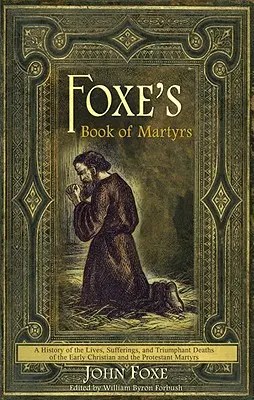 Le livre des martyrs de Foxe : Une histoire de la vie, des souffrances et de la mort triomphante des premiers chrétiens et des martyrs protestants - Foxe's Book of Martyrs: A History of the Lives, Sufferings, and Triumphant Deaths of the Early Christian and the Protestant Martyrs