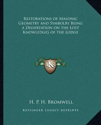 Restaurations de la géométrie et de la symbolique maçonniques, Dissertation sur les connaissances perdues de la Loge - Restorations of Masonic Geometry and Symbolry Being a Dissertation on the Lost Knowledges of the Lodge