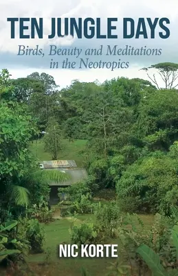 Dix jours dans la jungle : Oiseaux, beauté et méditations dans les régions néotropicales - Ten Jungle Days: Birds, Beauty and Meditations in the Neotropics