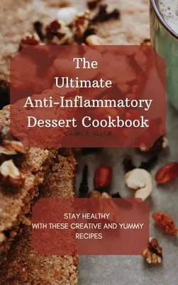 The Ultimate Anti-Inflammatory Dessert Cookbook : Restez en bonne santé avec ces recettes créatives et délicieuses - The Ultimate Anti-Inflammatory Dessert Cookbook: Stay Healthy with These Creative and Yummy Recipes