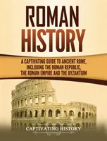 Histoire romaine : Un guide captivant sur la Rome antique, y compris la République romaine, l'Empire romain et Byzance - Roman History: A Captivating Guide to Ancient Rome, Including the Roman Republic, the Roman Empire and the Byzantium