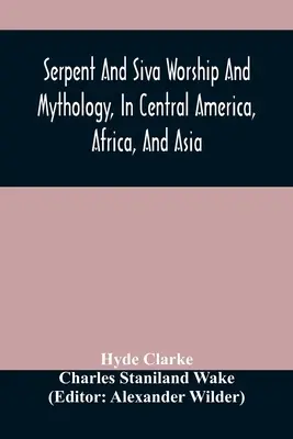 Le culte et la mythologie du serpent et de Siva en Amérique centrale, en Afrique et en Asie. Et l'origine du culte du serpent. Deux traités - Serpent And Siva Worship And Mythology, In Central America, Africa, And Asia. And The Origin Of Serpent Worship. Two Treatises